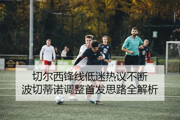 切尔西锋线低迷热议不断 波切蒂诺调整首发思路全解析